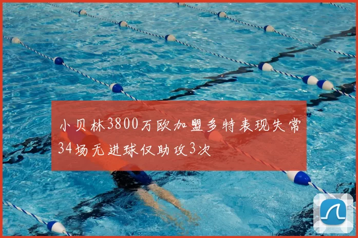 小贝林3800万欧加盟多特表现失常34场无进球仅助攻3次