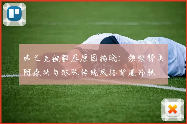 弗兰克被解雇原因揭晓:频频赞美阿森纳与球队传统风格背道而驰