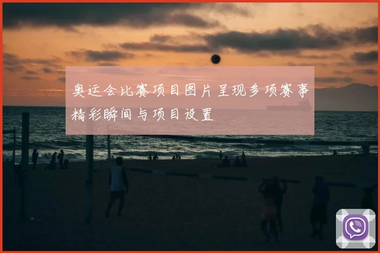 奥运会比赛项目图片呈现多项赛事精彩瞬间与项目设置