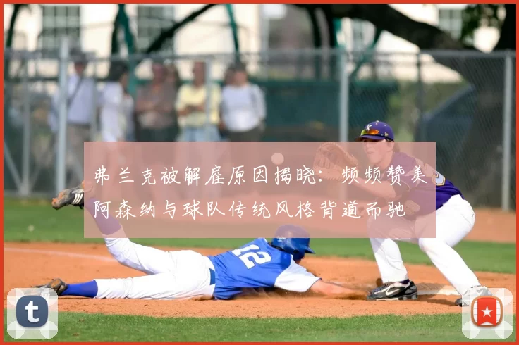 弗兰克被解雇原因揭晓：频频赞美阿森纳与球队传统风格背道而驰
