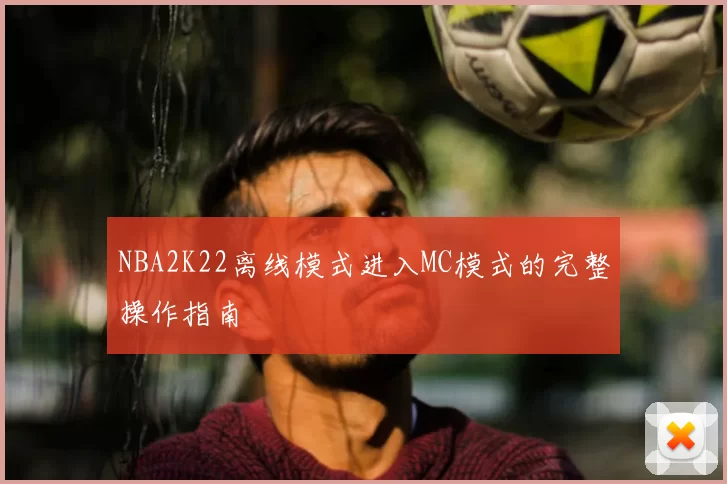 NBA2K22离线模式进入MC模式的完整操作指南