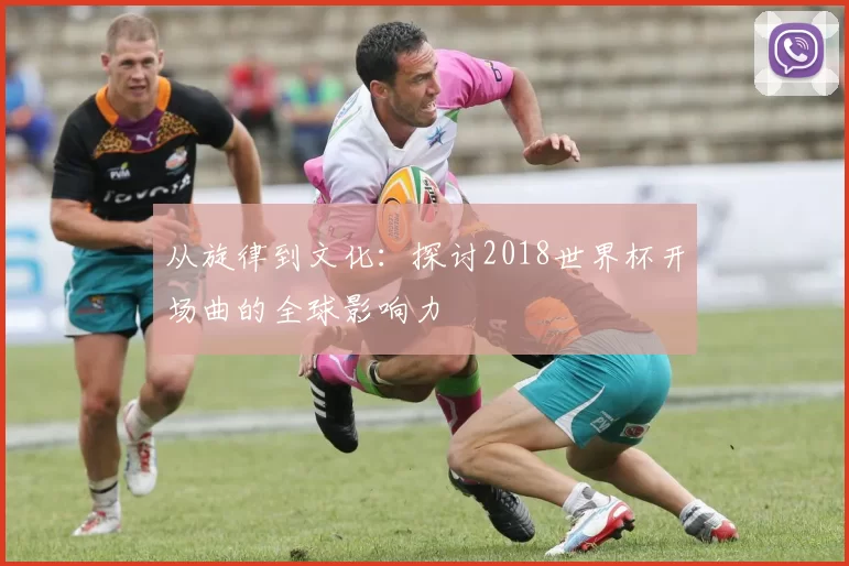 从旋律到文化：探讨2018世界杯开场曲的全球影响力