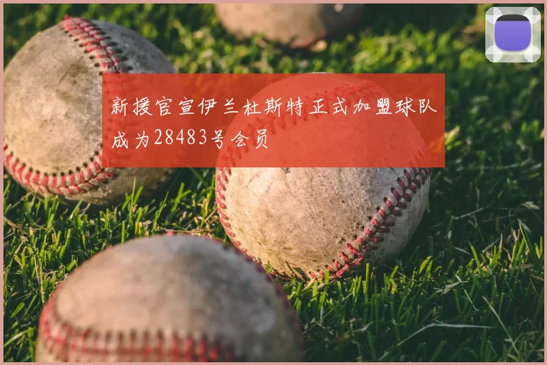新援官宣伊兰杜斯特正式加盟球队成为28483号会员