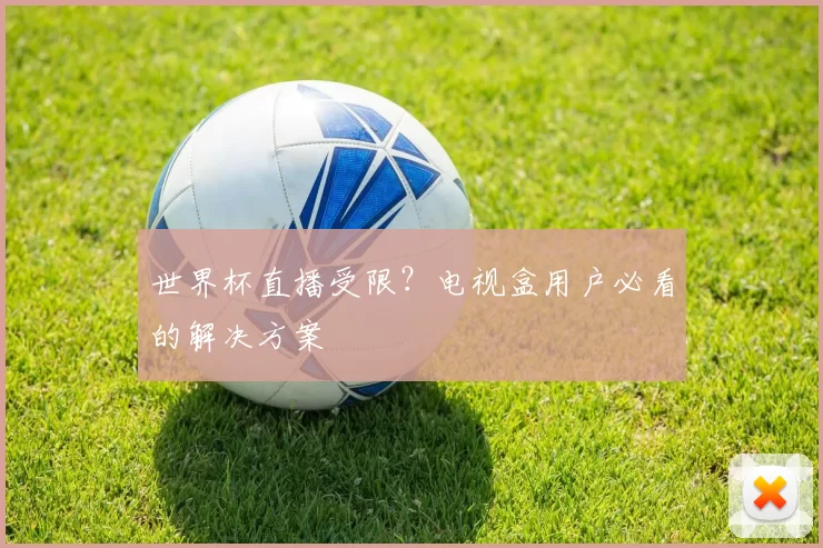 世界杯直播受限?电视盒用户必看的解决方案