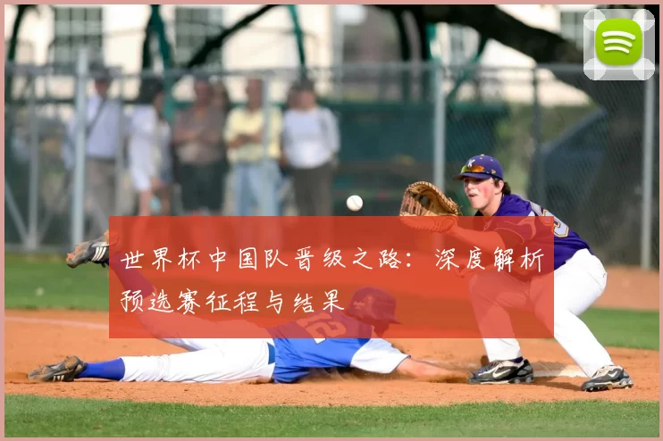 世界杯中国队晋级之路:深度解析预选赛征程与结果