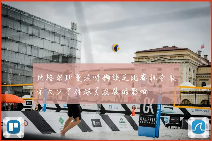 纳格尔斯曼谈特狮缺乏比赛机会表示太少了对球员发展的影响