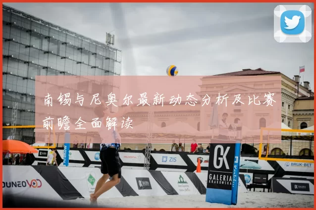 南锡与尼奥尔最新动态分析及比赛前瞻全面解读