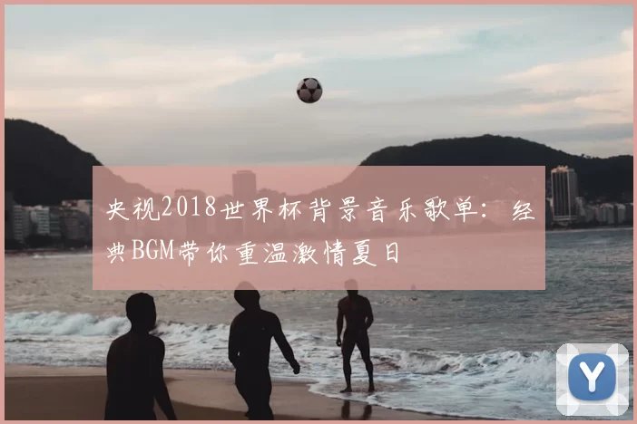 央视2018世界杯背景音乐歌单：经典BGM带你重温激情夏日