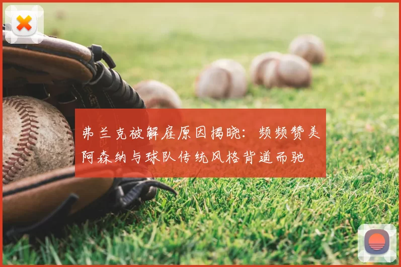 弗兰克被解雇原因揭晓:频频赞美阿森纳与球队传统风格背道而驰