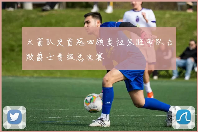 火箭队史首冠回顾奥拉朱旺率队击败爵士晋级总决赛