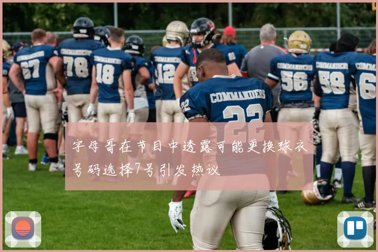字母哥在节目中透露可能更换球衣号码选择7号引发热议
