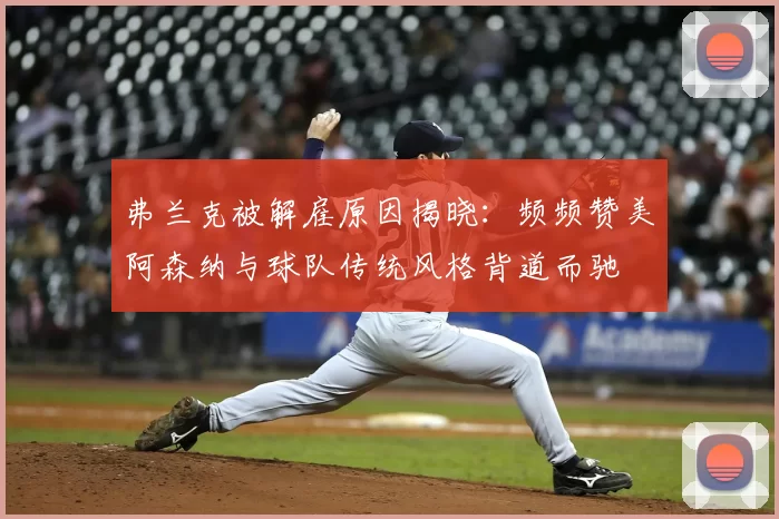 弗兰克被解雇原因揭晓:频频赞美阿森纳与球队传统风格背道而驰