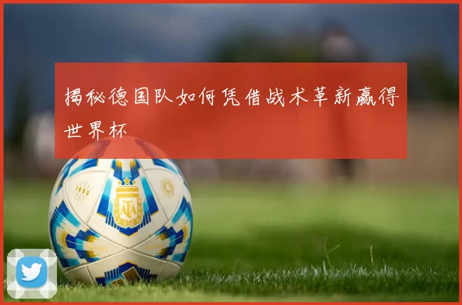 揭秘德国队如何凭借战术革新赢得世界杯