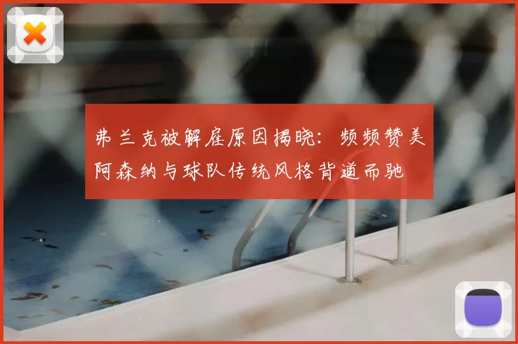 弗兰克被解雇原因揭晓：频频赞美阿森纳与球队传统风格背道而驰