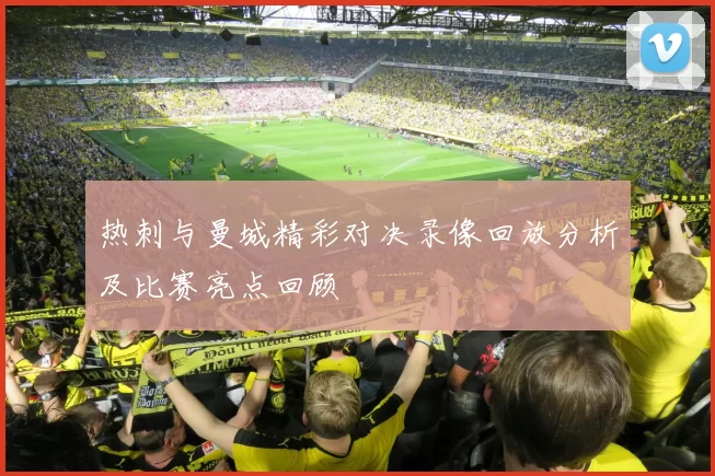 热刺与曼城精彩对决录像回放分析及比赛亮点回顾