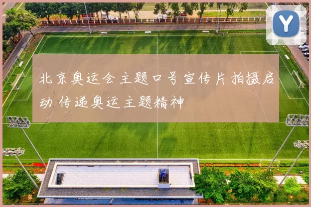北京奥运会主题口号宣传片拍摄启动 传递奥运主题精神