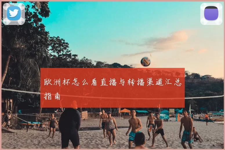 欧洲杯怎么看直播与转播渠道汇总指南