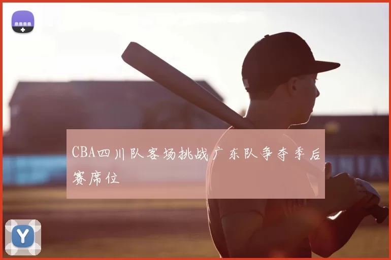 CBA四川队客场挑战广东队争夺季后赛席位