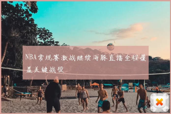 NBA常规赛激战继续海豚直播全程覆盖关键战役
