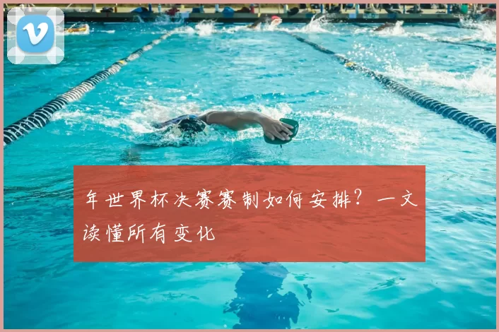 年世界杯决赛赛制如何安排?一文读懂所有变化