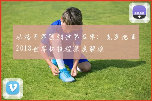 从格子军团到世界亚军:克罗地亚2018世界杯征程深度解读