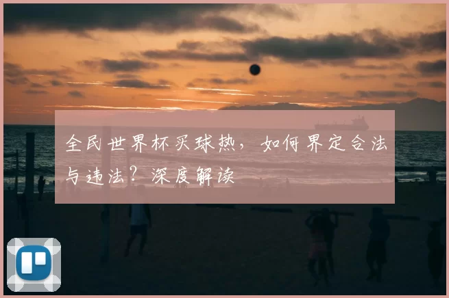 全民世界杯买球热，如何界定合法与违法？深度解读