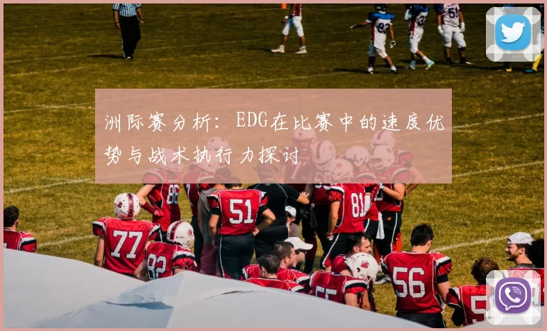 洲际赛分析:EDG在比赛中的速度优势与战术执行力探讨