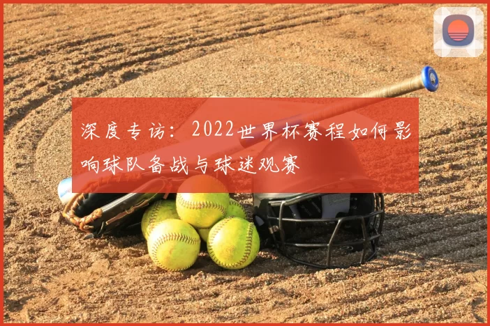 深度专访：2022世界杯赛程如何影响球队备战与球迷观赛
