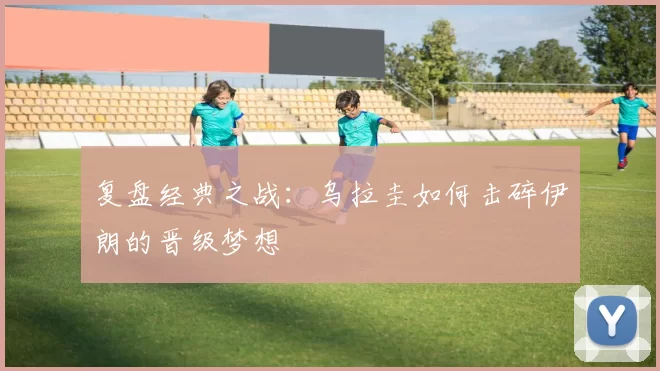 复盘经典之战:乌拉圭如何击碎伊朗的晋级梦想