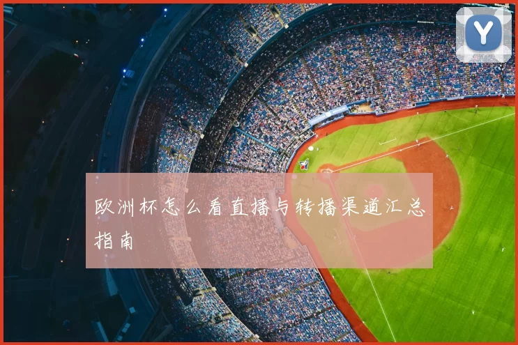欧洲杯怎么看直播与转播渠道汇总指南