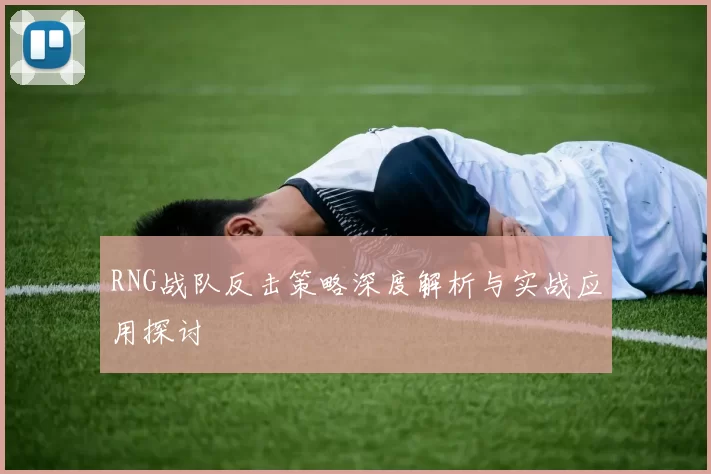 RNG战队反击策略深度解析与实战应用探讨