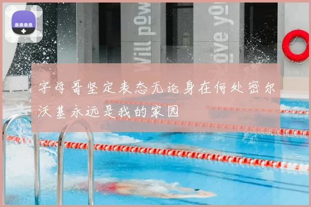 字母哥坚定表态无论身在何处密尔沃基永远是我的家园