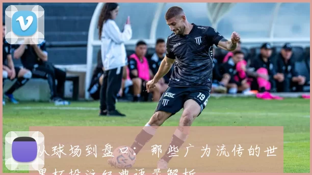 从球场到盘口：那些广为流传的世界杯投注经典语录解析