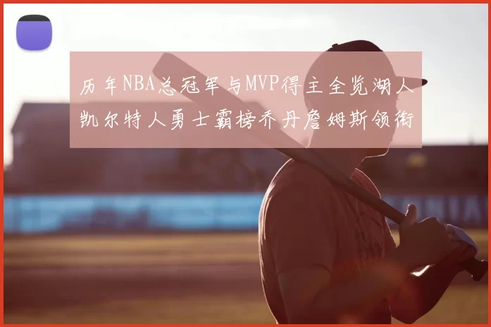 历年NBA总冠军与MVP得主全览湖人凯尔特人勇士霸榜乔丹詹姆斯领衔