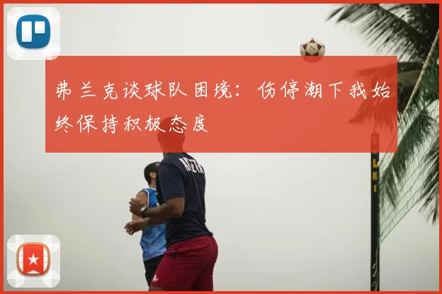 弗兰克谈球队困境:伤停潮下我始终保持积极态度