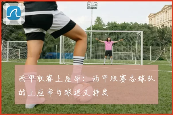 西甲联赛上座率：西甲联赛各球队的上座率与球迷支持度