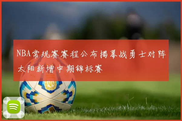 NBA常规赛赛程公布揭幕战勇士对阵太阳新增中期锦标赛