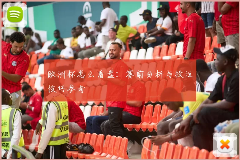 欧洲杯怎么看盘:赛前分析与投注技巧参考