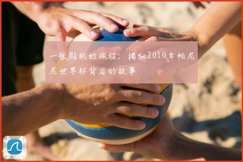 一张贴纸的旅程:揭秘2010年帕尼尼世界杯背后的故事