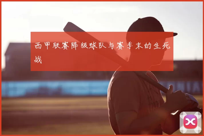 西甲联赛降级球队与赛季末的生死战