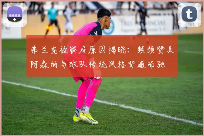 弗兰克被解雇原因揭晓:频频赞美阿森纳与球队传统风格背道而驰