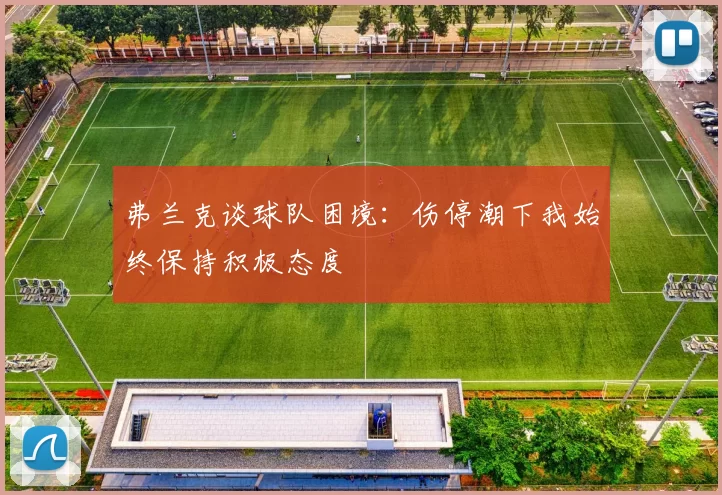 弗兰克谈球队困境:伤停潮下我始终保持积极态度