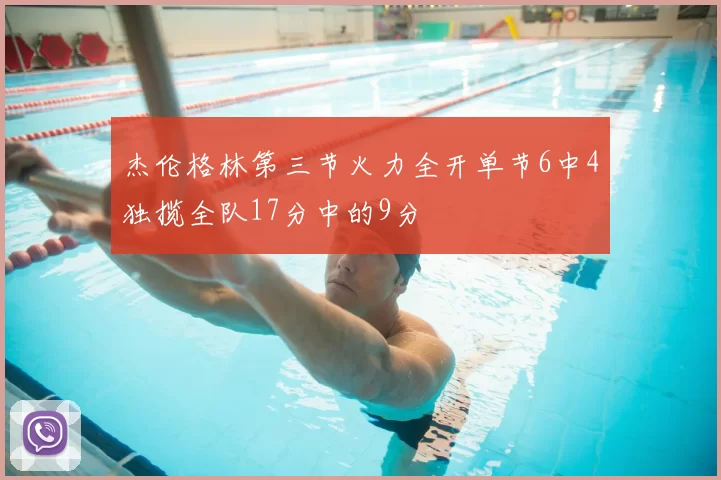 杰伦格林第三节火力全开单节6中4独揽全队17分中的9分