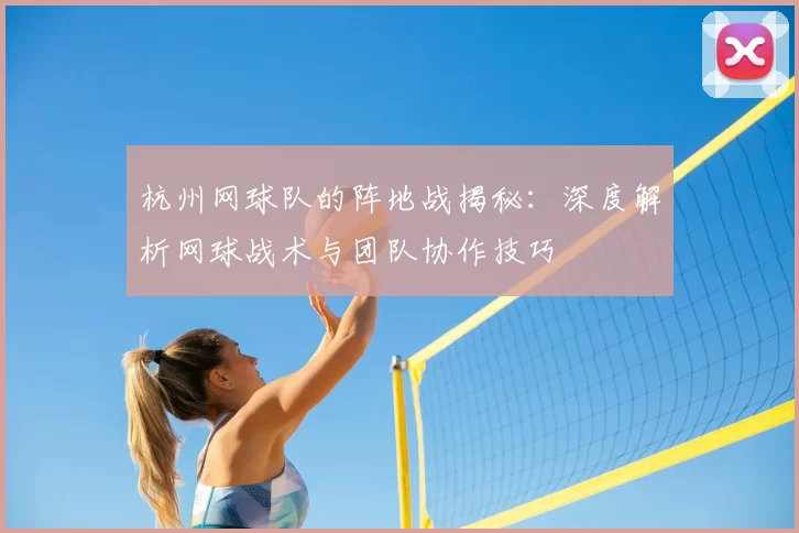 杭州网球队的阵地战揭秘：深度解析网球战术与团队协作技巧