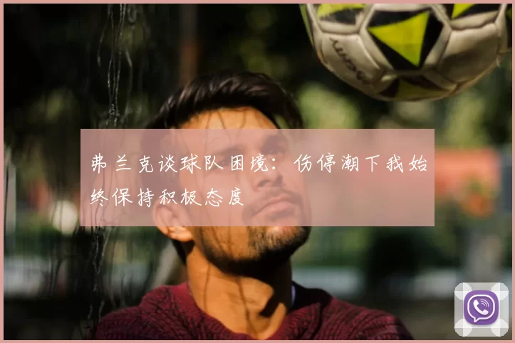 弗兰克谈球队困境：伤停潮下我始终保持积极态度