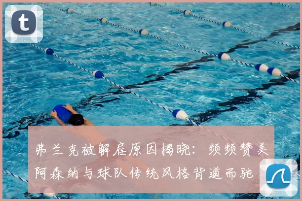 弗兰克被解雇原因揭晓:频频赞美阿森纳与球队传统风格背道而驰