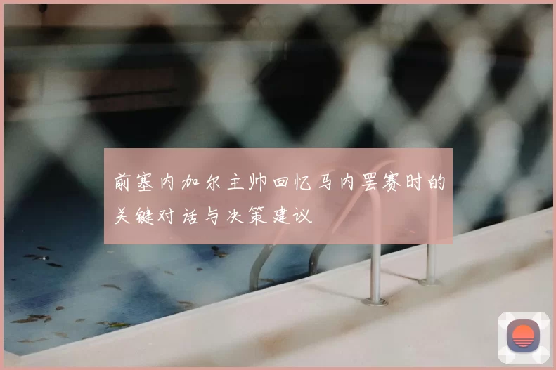 前塞内加尔主帅回忆马内罢赛时的关键对话与决策建议