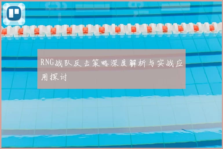 RNG战队反击策略深度解析与实战应用探讨