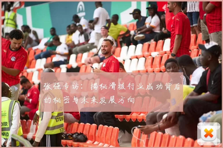 张强专访：揭秘滑板行业成功背后的秘密与未来发展方向