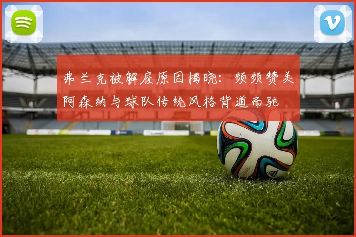 弗兰克被解雇原因揭晓:频频赞美阿森纳与球队传统风格背道而驰